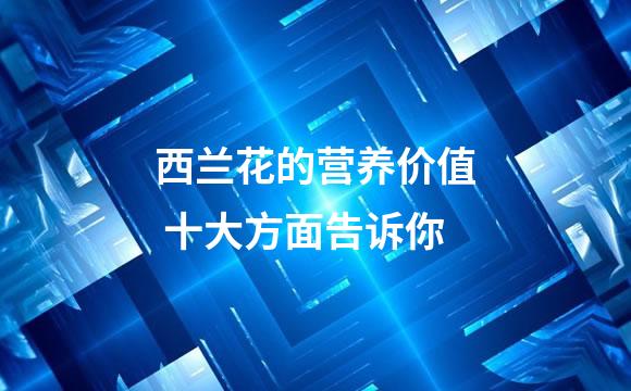 西兰花的营养价值 十大方面告诉你